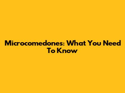 Microcomedones: What You Need To Know