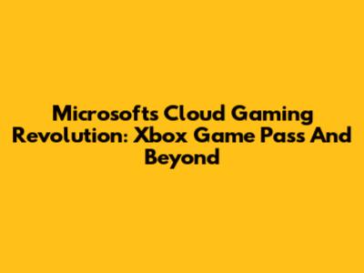 Microsoft's Cloud Gaming Revolution: Xbox Game Pass And Beyond