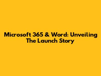 Microsoft 365 & Word: Unveiling The Launch Story