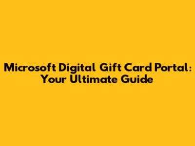 Microsoft Digital Gift Card Portal: Your Ultimate Guide