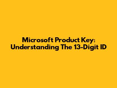 Microsoft Product Key: Understanding The 13-Digit ID