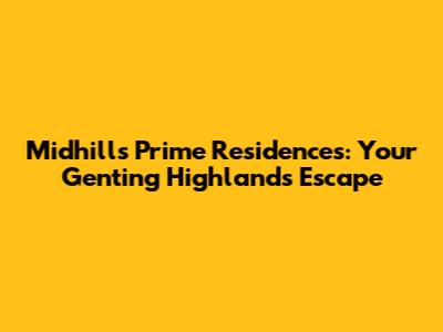 Midhills Prime Residences: Your Genting Highlands Escape