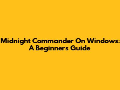 Midnight Commander On Windows: A Beginner's Guide