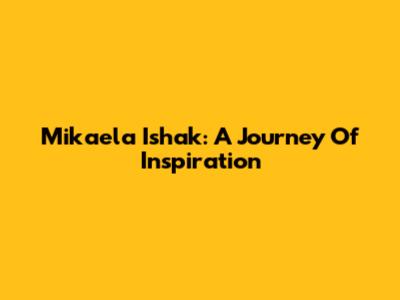 Mikaela Ishak: A Journey Of Inspiration