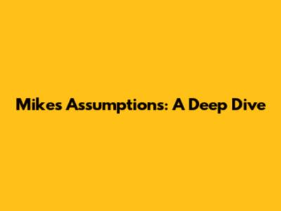 Mike's Assumptions: A Deep Dive