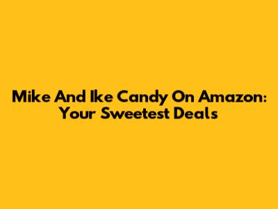 Mike And Ike Candy On Amazon: Your Sweetest Deals