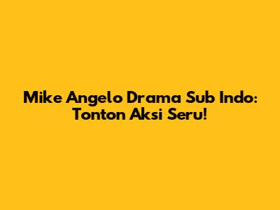 Mike Angelo Drama Sub Indo: Tonton Aksi Seru!