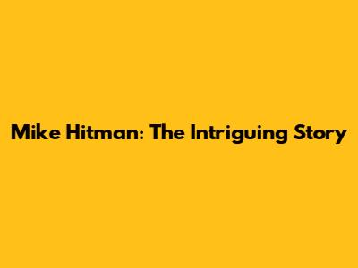 Mike Hitman: The Intriguing Story