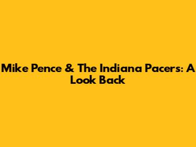 Mike Pence & The Indiana Pacers: A Look Back