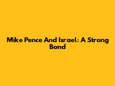 Mike Pence And Israel: A Strong Bond