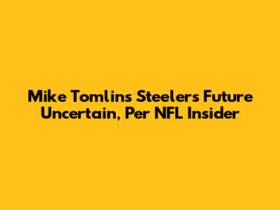 Mike Tomlin's Steelers Future Uncertain, Per NFL Insider
