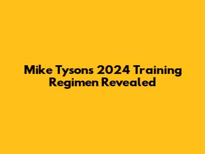 Mike Tyson's 2024 Training Regimen Revealed