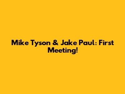 Mike Tyson & Jake Paul: First Meeting!