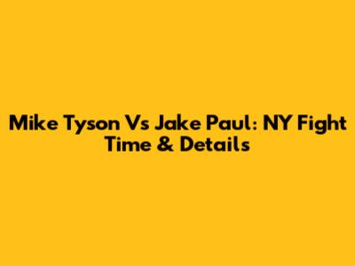 Mike Tyson Vs Jake Paul: NY Fight Time & Details