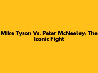 Mike Tyson Vs. Peter McNeeley: The Iconic Fight