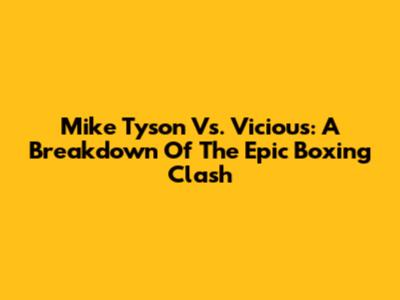 Mike Tyson Vs. Vicious: A Breakdown Of The Epic Boxing Clash