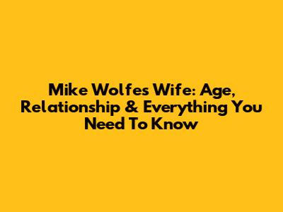 Mike Wolfe's Wife: Age, Relationship & Everything You Need To Know