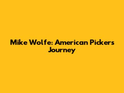 Mike Wolfe: American Picker's Journey