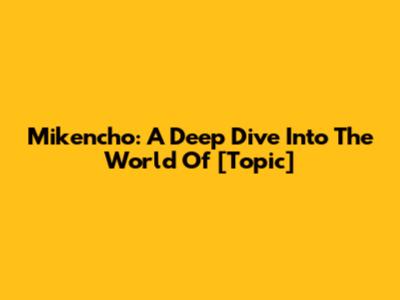 Mikencho: A Deep Dive Into The World Of [Topic]