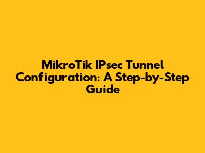 MikroTik IPsec Tunnel Configuration: A Step-by-Step Guide