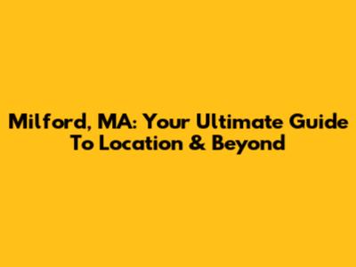Milford, MA: Your Ultimate Guide To Location & Beyond