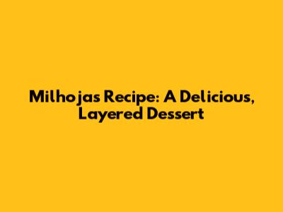 Milhojas Recipe: A Delicious, Layered Dessert