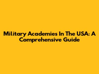Military Academies In The USA: A Comprehensive Guide