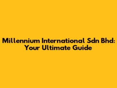 Millennium International Sdn Bhd: Your Ultimate Guide