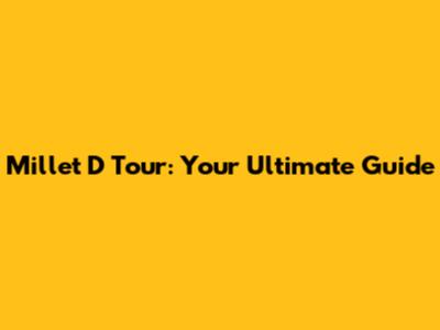 Millet D Tour: Your Ultimate Guide