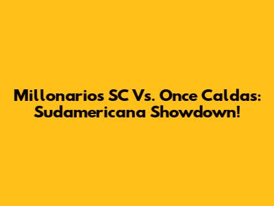 Millonarios SC Vs. Once Caldas: Sudamericana Showdown!
