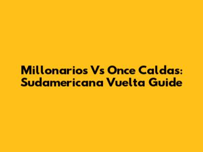 Millonarios Vs Once Caldas: Sudamericana Vuelta Guide
