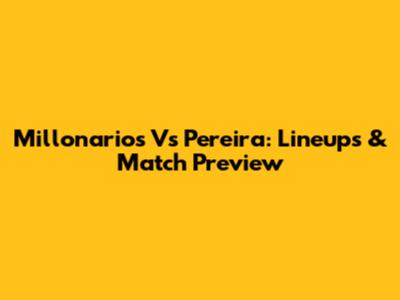 Millonarios Vs Pereira: Lineups & Match Preview