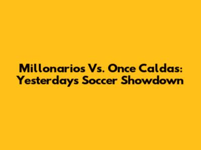 Millonarios Vs. Once Caldas: Yesterday's Soccer Showdown