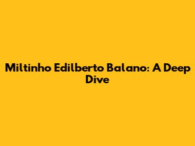 Miltinho Edilberto Balano: A Deep Dive