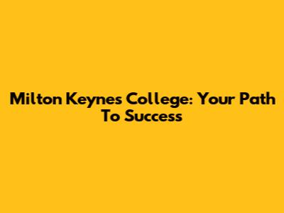 Milton Keynes College: Your Path To Success