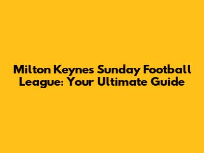 Milton Keynes Sunday Football League: Your Ultimate Guide