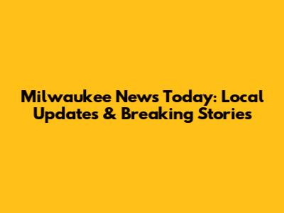 Milwaukee News Today: Local Updates & Breaking Stories