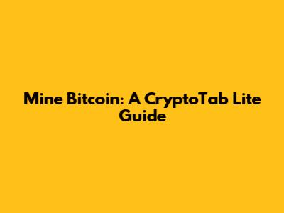 Mine Bitcoin: A CryptoTab Lite Guide