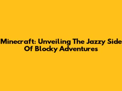 Minecraft: Unveiling The Jazzy Side Of Blocky Adventures