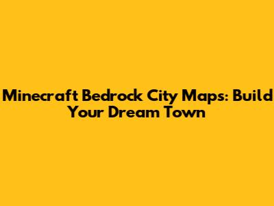 Minecraft Bedrock City Maps: Build Your Dream Town