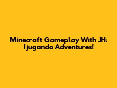Minecraft Gameplay With JH: Ijugando Adventures!
