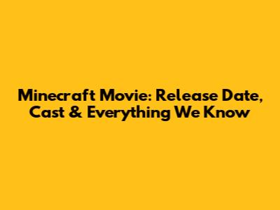 Minecraft Movie: Release Date, Cast & Everything We Know
