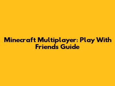 Minecraft Multiplayer: Play With Friends Guide