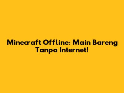 Minecraft Offline: Main Bareng Tanpa Internet!