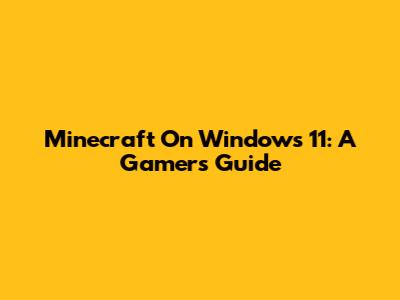 Minecraft On Windows 11: A Gamer's Guide