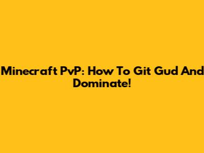 Minecraft PvP: How To Git Gud And Dominate!