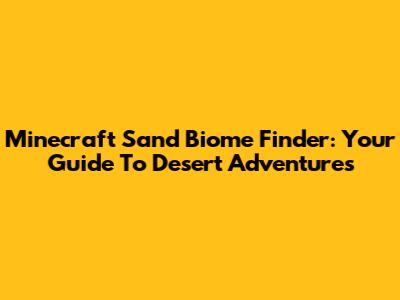 Minecraft Sand Biome Finder: Your Guide To Desert Adventures