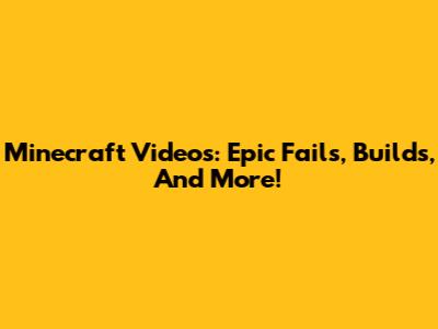 Minecraft Videos: Epic Fails, Builds, And More!