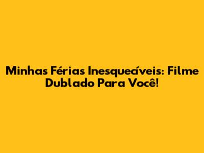 Minhas Férias Inesquecíveis: Filme Dublado Para Você!