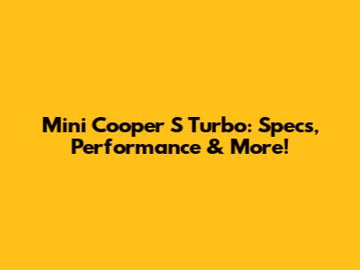 Mini Cooper S Turbo: Specs, Performance & More!